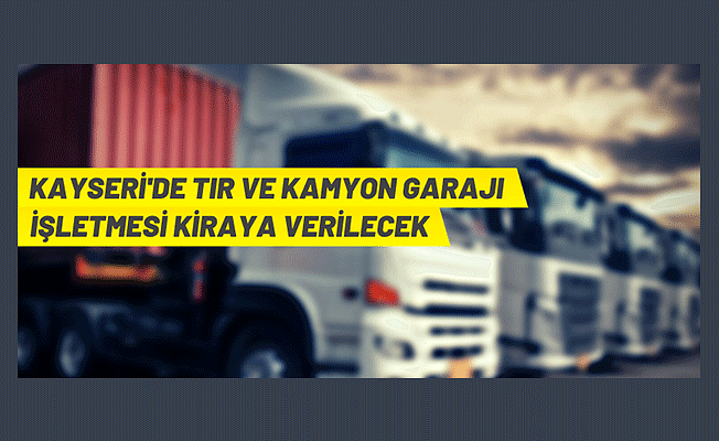 Kayseri'de kamyon-TIR garajı işletme ihalesi
