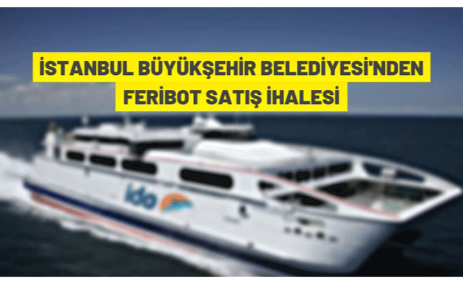 İstanbul Büyükşehir Belediye Başkanlığı feribot satışı yapacak