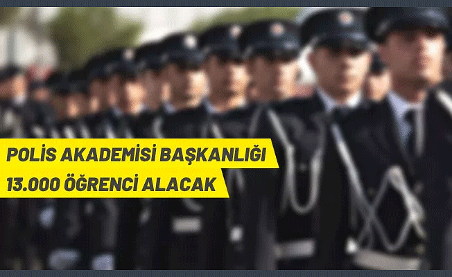 Polis Akademisi Başkanlığı 13.000 öğrenci alımı yapacak
