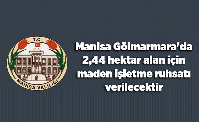 Manisa Gölmarmara'da 2,44 hektar alan için maden işletme ruhsatı verilecektir