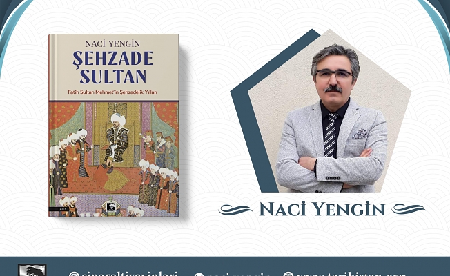Naci Yengin, Fatih Sultan Mehmet’in Şehzadelik yıllarını kitaplaştırdı